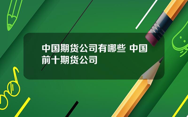 中国期货公司有哪些 中国前十期货公司